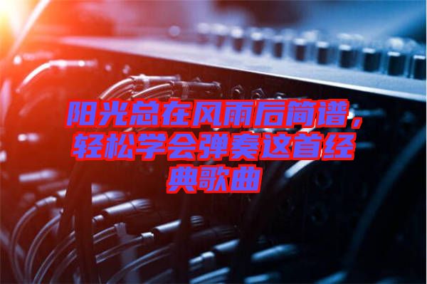 陽光總在風(fēng)雨后簡譜，輕松學(xué)會彈奏這首經(jīng)典歌曲