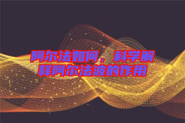 阿爾法如何，科學(xué)解釋阿爾法波的作用