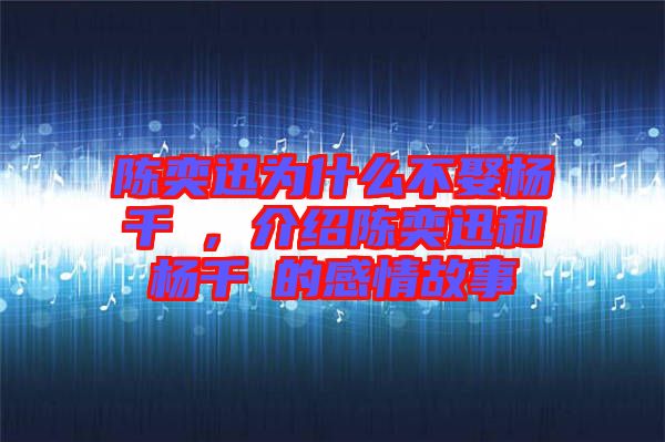 陳奕迅為什么不娶楊千嬅，介紹陳奕迅和楊千嬅的感情故事