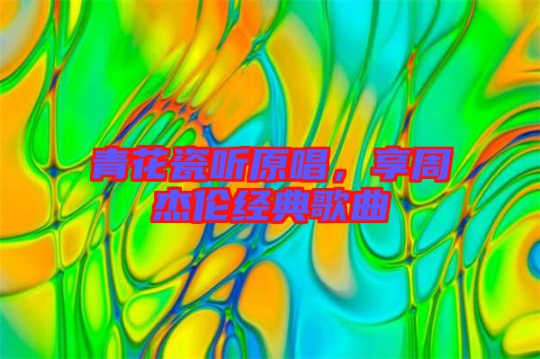 青花瓷聽原唱，享周杰倫經(jīng)典歌曲