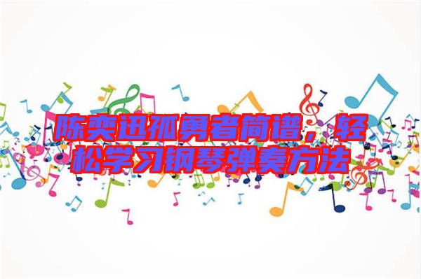 陳奕迅孤勇者簡譜，輕松學(xué)習(xí)鋼琴彈奏方法