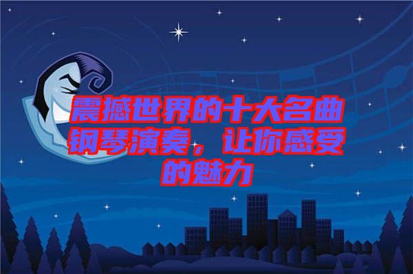震撼世界的十大名曲鋼琴演奏，讓你感受的魅力