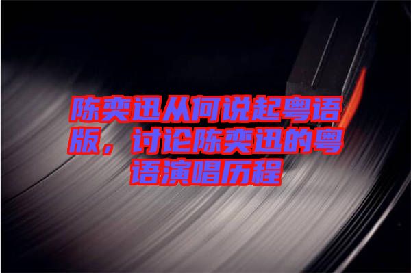 陳奕迅從何說起粵語版，討論陳奕迅的粵語演唱?dú)v程