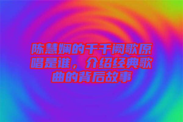 陳慧嫻的千千闕歌原唱是誰，介紹經(jīng)典歌曲的背后故事