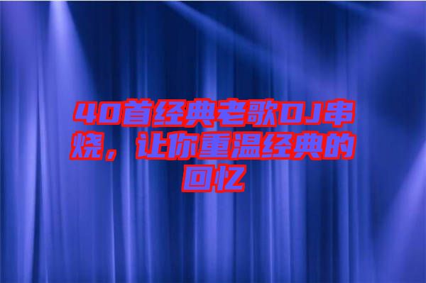 40首經(jīng)典老歌DJ串燒，讓你重溫經(jīng)典的回憶