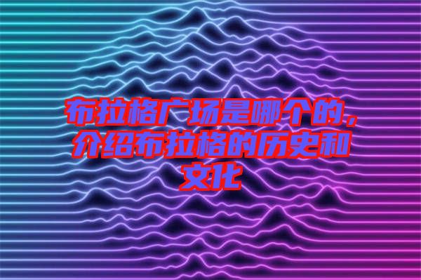 布拉格廣場是哪個的，介紹布拉格的歷史和文化