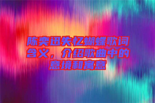 陳奕迅失憶蝴蝶歌詞含義，介紹歌曲中的意境和寓意