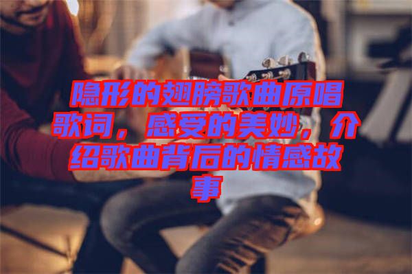 隱形的翅膀歌曲原唱歌詞，感受的美妙，介紹歌曲背后的情感故事