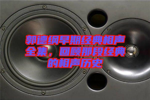 郭德綱早期經(jīng)典相聲全集，回顧那段經(jīng)典的相聲歷史