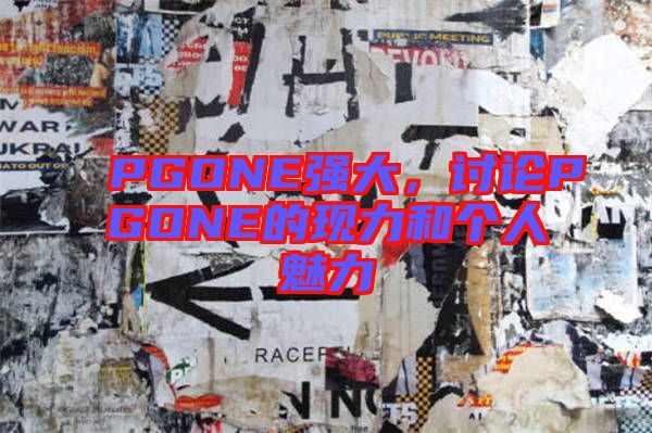 PGONE強大，討論PGONE的現(xiàn)力和個人魅力