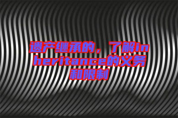 遺產(chǎn)繼承的，了解inheritance的義務(wù)和限制