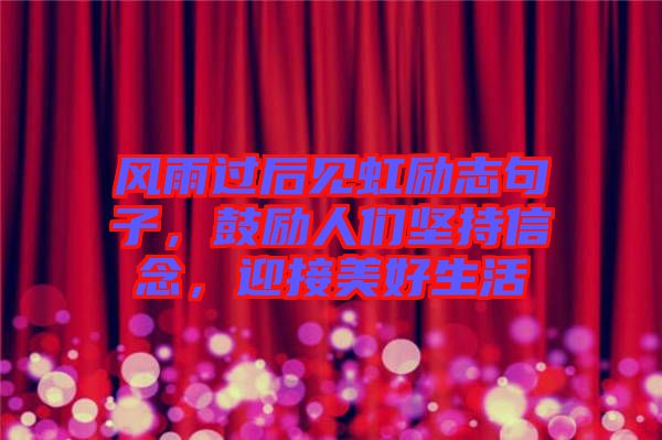 風(fēng)雨過(guò)后見虹勵(lì)志句子，鼓勵(lì)人們堅(jiān)持信念，迎接美好生活