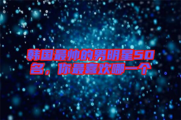 韓國最帥的男明星50名，你最喜歡哪一個(gè)