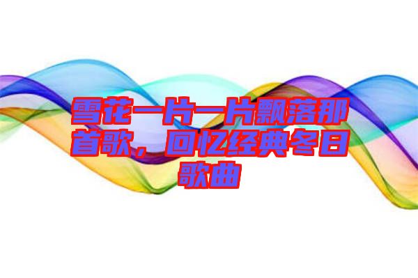 雪花一片一片飄落那首歌，回憶經(jīng)典冬日歌曲