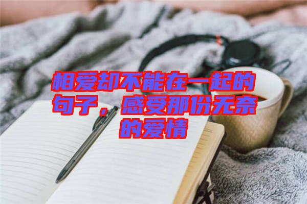 相愛卻不能在一起的句子，感受那份無奈的愛情