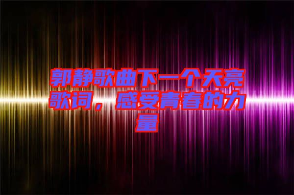 郭靜歌曲下一個(gè)天亮歌詞，感受青春的力量