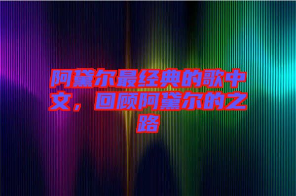 阿黛爾最經典的歌中文，回顧阿黛爾的之路