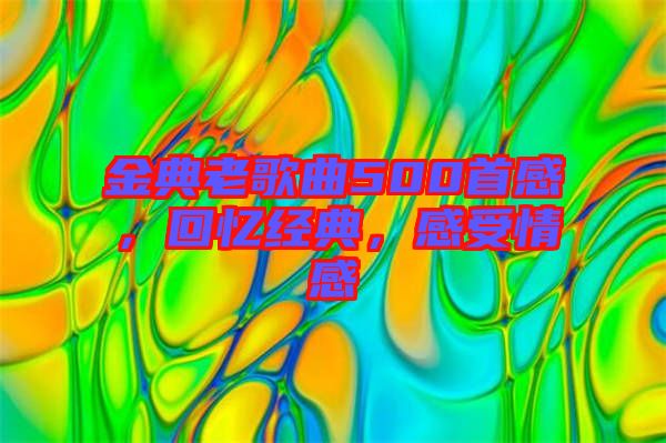 金典老歌曲500首感，回憶經典，感受情感