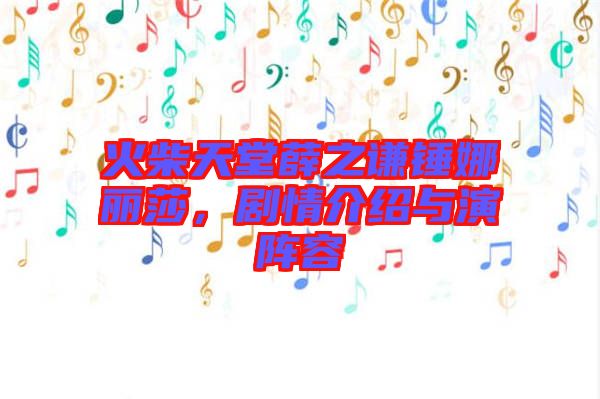 火柴天堂薛之謙錘娜麗莎，劇情介紹與演陣容