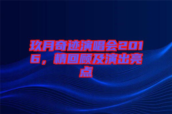 玖月奇跡演唱會(huì)2016，精回顧及演出亮點(diǎn)