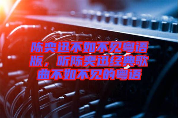 陳奕迅不如不見(jiàn)粵語(yǔ)版，聽(tīng)陳奕迅經(jīng)典歌曲不如不見(jiàn)的粵語(yǔ)