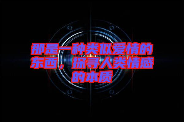 那是一種類似愛情的東西，探尋人類情感的本質(zhì)