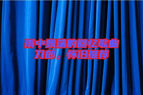 雨中飄蕩的回憶歌曲刀郎，懷舊推薦