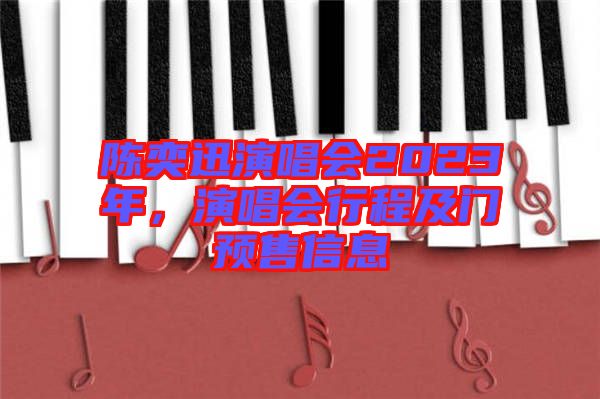 陳奕迅演唱會2023年，演唱會行程及門預(yù)售信息