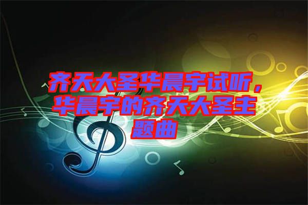齊天大圣華晨宇試聽，華晨宇的齊天大圣主題曲