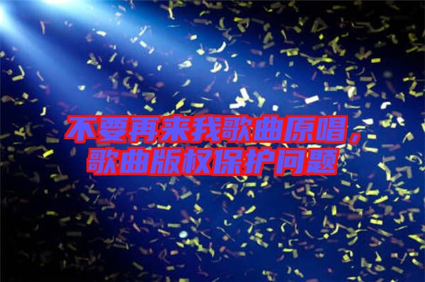 不要再來我歌曲原唱，歌曲版權(quán)保護問題