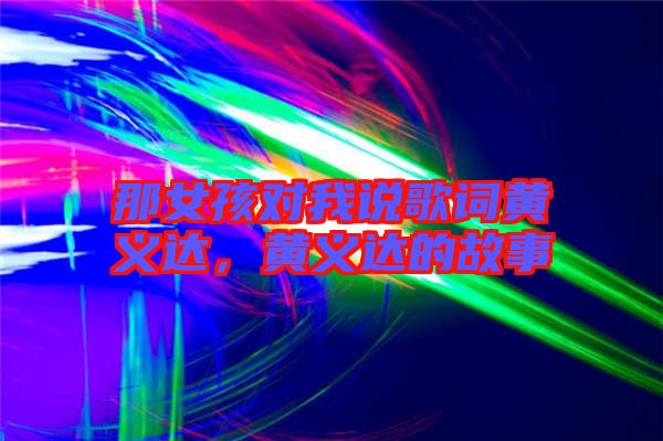 那女孩對(duì)我說歌詞黃義達(dá)，黃義達(dá)的故事