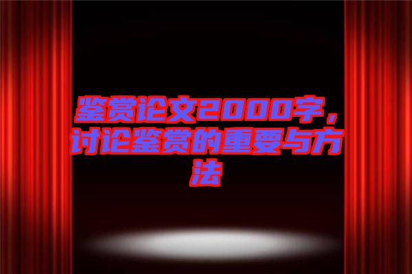 鑒賞論文2000字，討論鑒賞的重要與方法