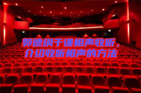 郭德綱于謙相聲收聽，介紹收聽相聲的方法