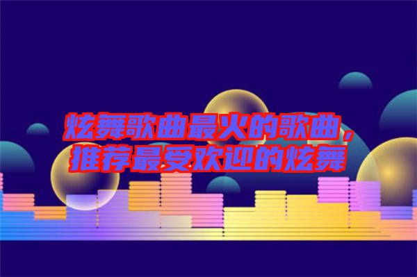 炫舞歌曲最火的歌曲，推薦最受歡迎的炫舞