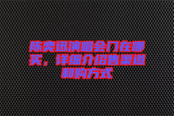 陳奕迅演唱會門在哪買，詳細(xì)介紹售渠道和購方式