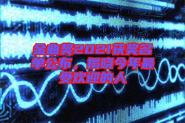 金曲獎(jiǎng)2021獲獎(jiǎng)名單公布，揭曉今年最受歡迎的人