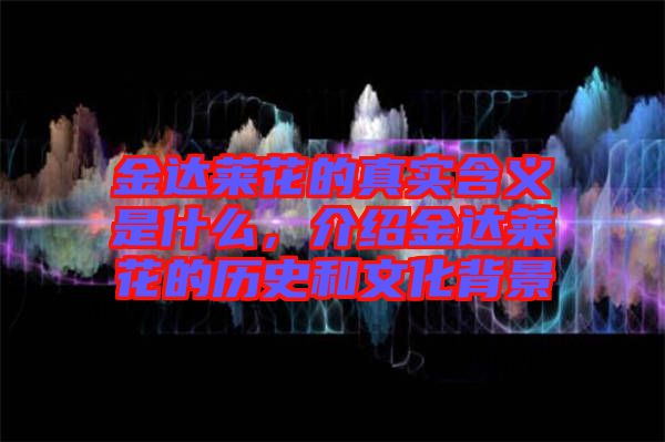 金達(dá)萊花的真實(shí)含義是什么，介紹金達(dá)萊花的歷史和文化背景
