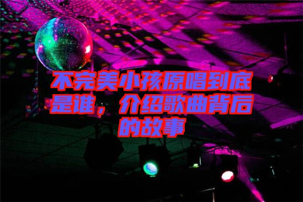 不完美小孩原唱到底是誰，介紹歌曲背后的故事
