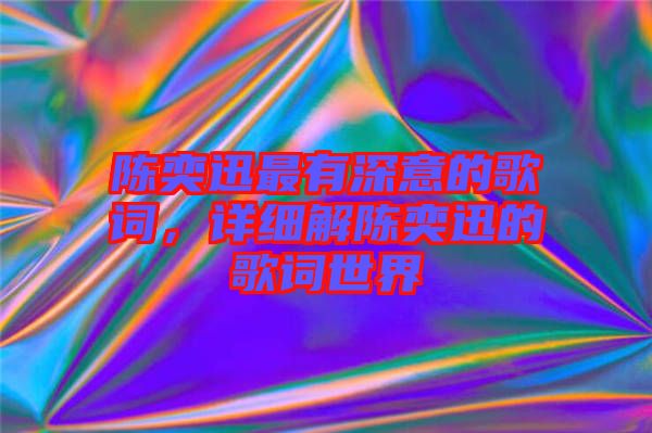 陳奕迅最有深意的歌詞，詳細(xì)解陳奕迅的歌詞世界